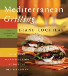 Mediterranean Grilling : More Than 100 Recipes from Across the Mediterranean