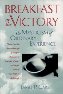 Breakfast at the Victory : The Mysticism of Ordinary Experience