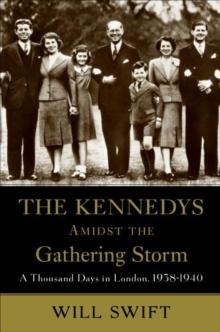 The Kennedys Amidst the Gathering Storm : A Thousand Days in London, 1938-1940