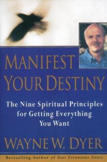 Manifest Your Destiny : The Nine Spiritual Principles for Getting Everything You Want