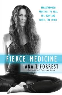 Fierce Medicine : Breakthrough Practices to Heal the Body and Ignite the Spirit