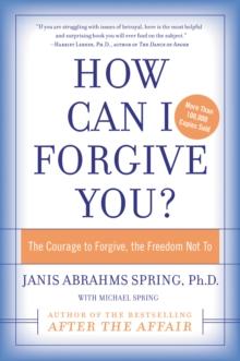 How Can I Forgive You? : The Courage to Forgive, The Freedom Not To