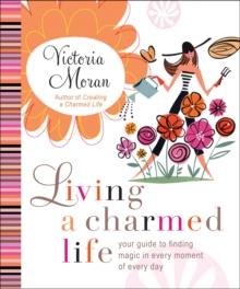 Living a Charmed Life : Your Guide to Finding Magic in Every Moment of Every Day