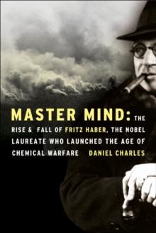 Master Mind : The Rise & Fall of Fritz Haber, the Nobel Laureate Who Launched the Age of Chemical Warfare