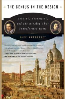 The Genius in the Design : Bernini, Borromini, and the Rivalry That Transformed Rome