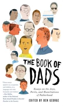 The Book of Dads : Essays on the Joys, Perils, and Humiliations of Fatherhood