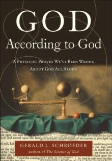 God According to God : A Physicist Proves We've Been Wrong About God All Along