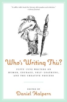 Who's Writing This? : Fifty-five Writers on Humor, Courage, Self-Loathing, and the Creative Process