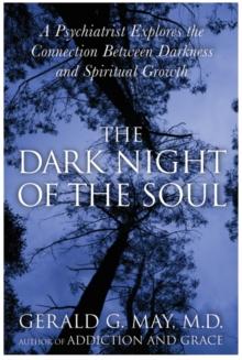 The Dark Night of the Soul : A Psychiatrist Explores the Connection Between Darkness and Spiritual Growth