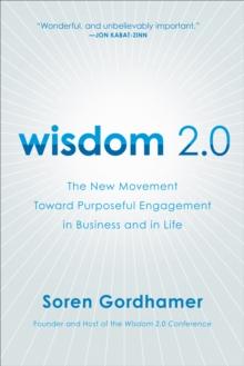 Wisdom 2.0 : The New Movement Toward Purposeful Engagement in Business and in Life