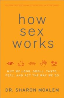 How Sex Works : Why We Look, Smell, Taste, Feel, and Act the Way We Do