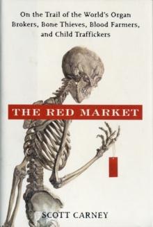 The Red Market : On the Trail of the World's Organ Brokers, Bone Thieves, Blood Farmers, and Child Traffickers