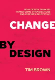 Change by Design : How Design Thinking Transforms Organizations and Inspires Innovation