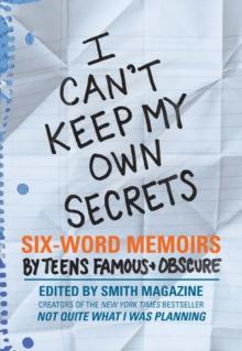 I Can't Keep My Own Secrets : Six-Word Memoirs by Teens Famous & Obscure