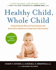 Healthy Child, Whole Child : Integrating the Best of Conventional and Alternative Medicine to Keep Your Kids Healthy