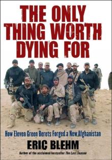 The Only Thing Worth Dying For : How Eleven Green Berets Fought for a New Afghanistan