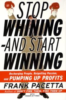 Stop Whining--and Start Winning : Recharging People, Re-Igniting Passion, and PUMPING UP Profits