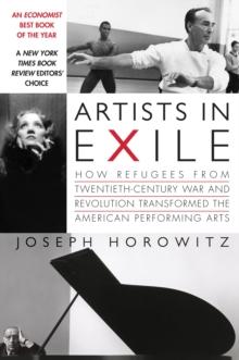 Artists in Exile : How Refugees from Twentieth-Century War and Revolution Transformed the American Performing Arts