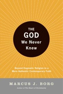 The God We Never Knew : Beyond Dogmatic Religion To A More Authenthic Contemporary Faith