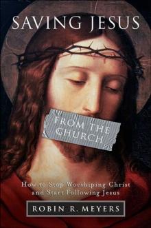 Saving Jesus from the Church : How to Stop Worshiping Christ and Start Following Jesus