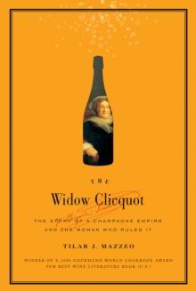 The Widow Clicquot : The Story of a Champagne Empire and the Woman Who Ruled It