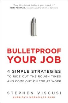 Bulletproof Your Job : 4 Simple Strategies to Ride Out the Rough Times and Come Out On Top at Work