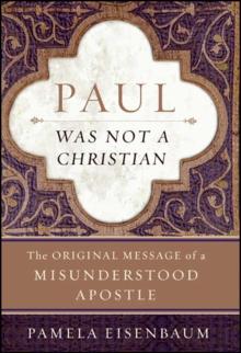 Paul Was Not a Christian : The Original Message of a Misunderstood Apostle