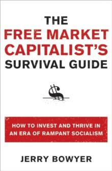 The Free Market Capitalist's Survival Guide : How to Invest and Thrive in an Era of Rampant Socialism