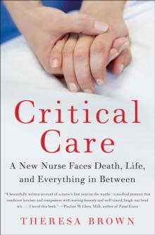 Critical Care : A New Nurse Faces Death, Life, and Everything in Between