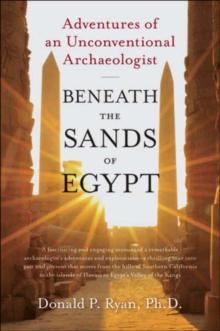 Beneath the Sands of Egypt : Adventures of an Unconventional Archaeologist