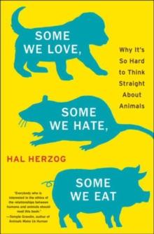 Some We Love, Some We Hate, Some We Eat : Why It's So Hard to Think Straight About Animals