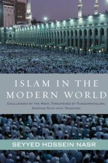 Islam in the Modern World : Challenged by the West, Threatened by Fundamentalism, Keeping Faith with Tradition