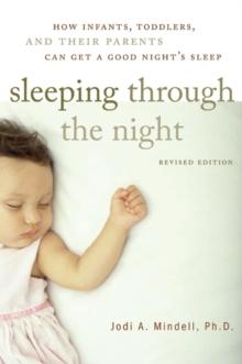 Sleeping Through the Night, Revised Edition : How Infants, Toddlers, and Parents can get a Good Night's sleep