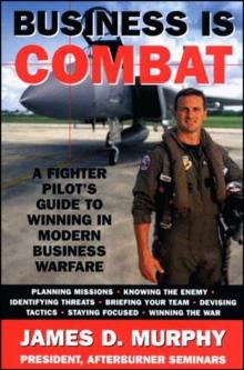 Business Is Combat : A Fighter Pilot's guide to Winning in Modern Warfare