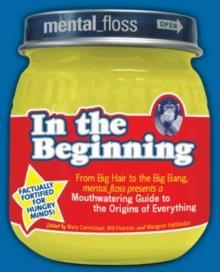 Mental Floss presents In the Beginning : From Big Hair to the Big Bang, mental_floss presents a Mouthwatering Guide to the Origins of Everything