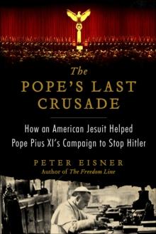 The Pope's Last Crusade : How an American Jesuit Helped Pope Pius XI's Campaign to Stop Hitler