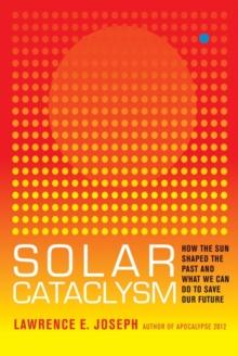 Solar Cataclysm : How the Sun Shaped the Past and What We Can Do to Save Our Future