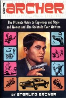 How to Archer : The Ultimate Guide to Espionage and Style and Women and Also Cocktails Ever Written