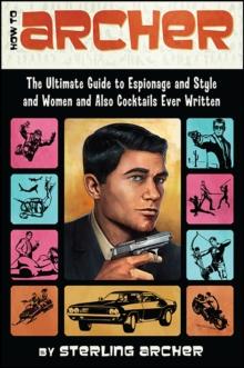 How to Archer : The Ultimate Guide to Espionage, Style, Women, and Cocktails Ever Written