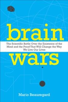 Brain Wars : The Scientific Battle Over the Existence of the Mind and the Proof That Will Change the Way We Live Our Lives