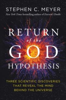 Return of the God Hypothesis : Three Scientific Discoveries That Reveal the Mind Behind the Universe