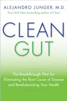 Clean Gut : The Breakthrough Plan for Eliminating the Root Cause of Disease and Revolutionizing Your Health