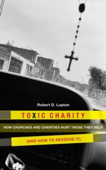 Toxic Charity : How the Church Hurts Those They Help and How to Reverse It