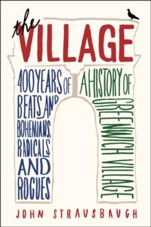 The Village : 400 Years of Beats and Bohemians, Radicals and Rogues, a History of Greenwich Village