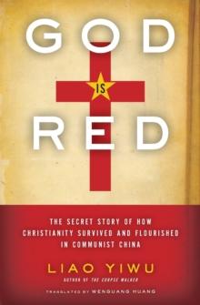 God Is Red : The Secret Story of How Christianity Survived and Flourished in Communist China