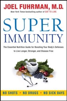 Super Immunity : The Essential Nutrition Guide for Boosting Your Body's Defenses to Live Longer, Stronger, and Disease Free