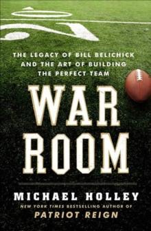 War Room : The Legacy of Bill Belichick and the Art of Building the Perfect Team