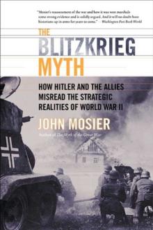 The Blitzkrieg Myth : How Hitler and the Allies Misread the Strategic Realities of World War II