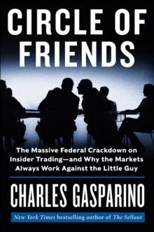 Circle of Friends : The Massive Federal Crackdown on Insider Trading--and Why the Markets Always Work Against the Little Guy