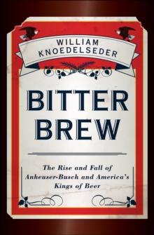 Bitter Brew : The Rise and Fall of Anheuser-Busch and America's Kings of Beer